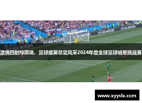 激情四射绿茵场，足球盛宴尽显风采2024年度全球足球明星挑战赛